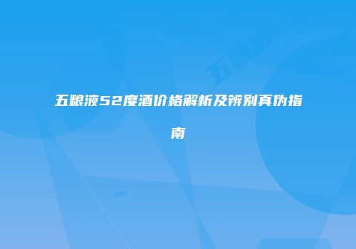五粮液52度酒价格解析及辨别真伪指南