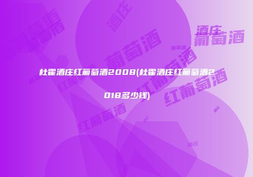 杜霍酒庄红葡萄酒2008(杜霍酒庄红葡萄酒2018多少钱)