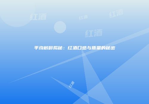 平均树龄揭秘：红酒口感与质量的秘密