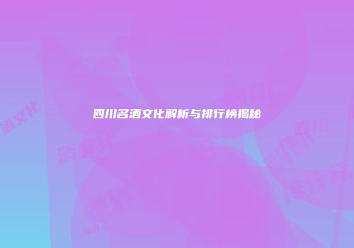 四川名酒文化解析与排行榜揭秘