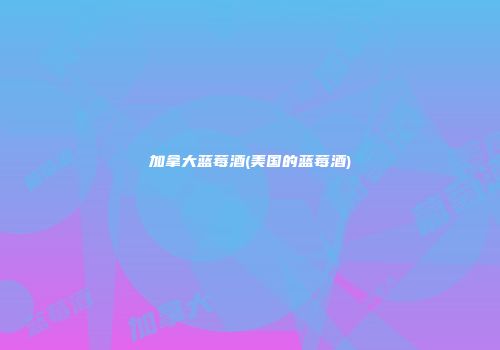 加拿大蓝莓酒(美国的蓝莓酒)