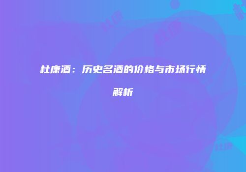 杜康酒：历史名酒的价格与市场行情解析