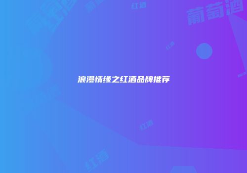 浪漫情缘之红酒品牌推荐