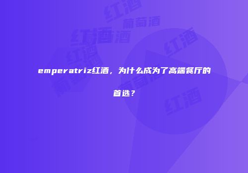 emperatriz红酒，为什么成为了高端餐厅的首选？