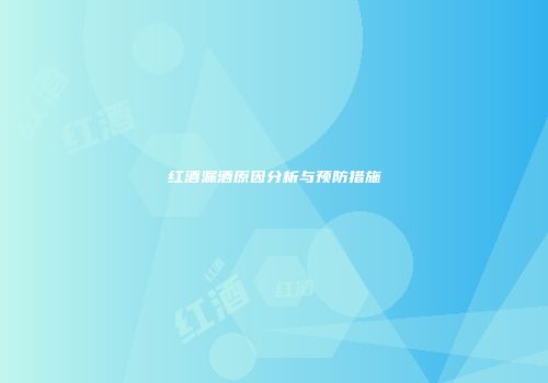 红酒漏酒原因分析与预防措施