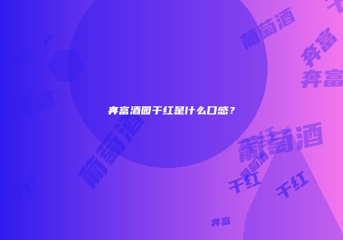 奔富酒园干红是什么口感？