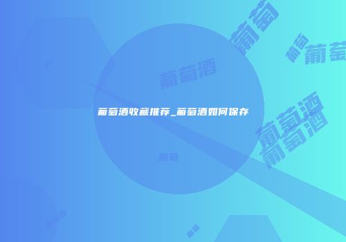 葡萄酒收藏推荐_葡萄酒如何保存