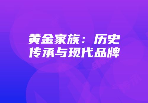 黄金家族：历史传承与现代品牌
