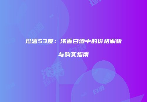 珍酒53度：浓香白酒中的价格解析与购买指南