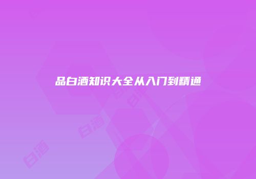 品白酒知识大全从入门到精通