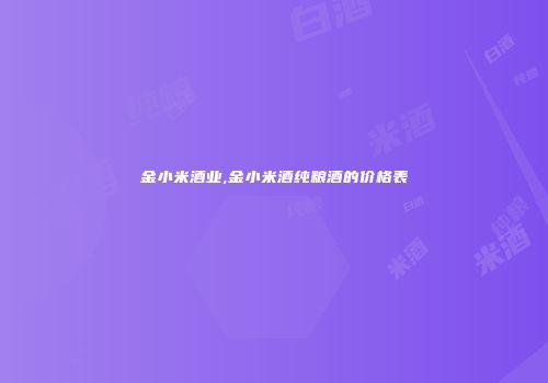 金小米酒业,金小米酒纯粮酒的价格表