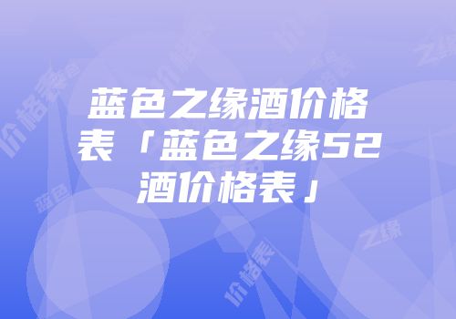 蓝色之缘酒价格表「蓝色之缘52酒价格表」