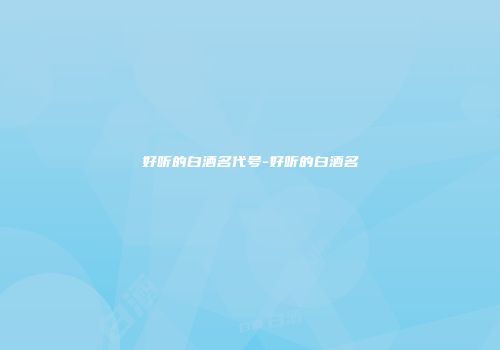 好听的白酒名代号-好听的白酒名