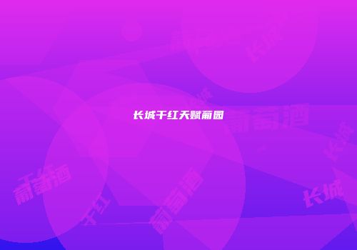 长城干红天赋葡园