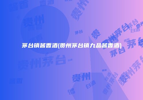 茅台镇酱香酒(贵州茅台镇九品酱香酒)