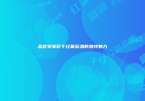 品尝贝赛欧干红葡萄酒的独特魅力