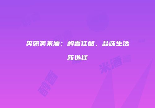 爽露爽米酒：醇香佳酿，品味生活新选择