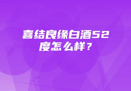 喜结良缘白酒52度怎么样？