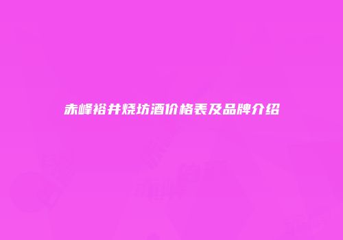 赤峰裕井烧坊酒价格表及品牌介绍