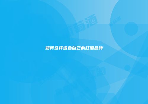 如何选择适合自己的红酒品牌