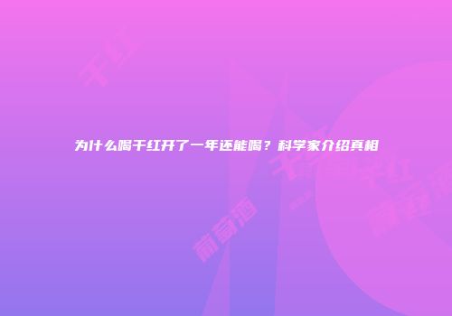 为什么喝干红开了一年还能喝？科学家介绍真相