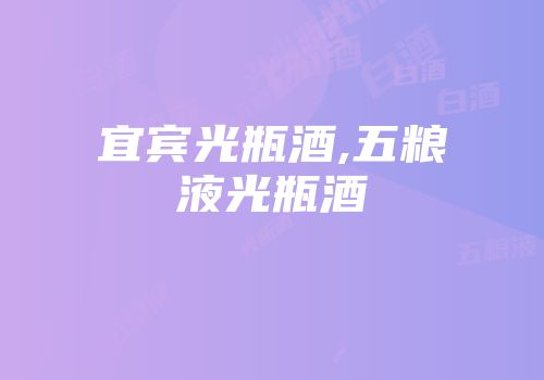 宜宾光瓶酒,五粮液光瓶酒