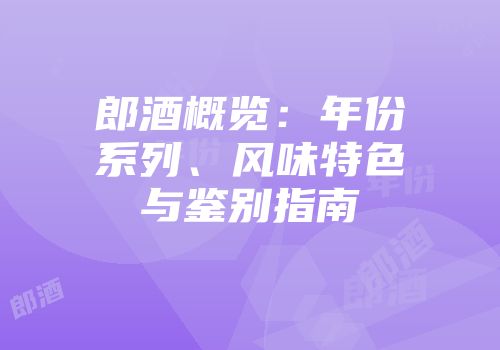 郎酒概览：年份系列、风味特色与鉴别指南