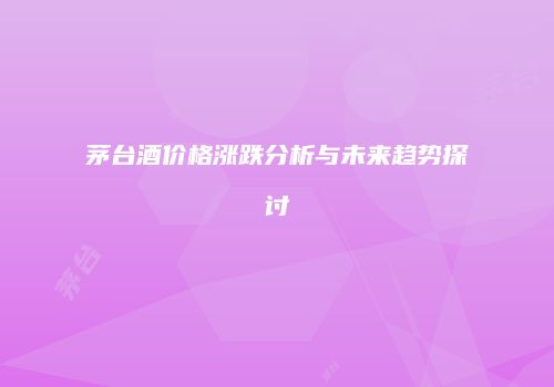 茅台酒价格涨跌分析与未来趋势探讨