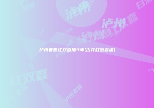 泸州老窖红双喜酒9年(古井红双喜酒)