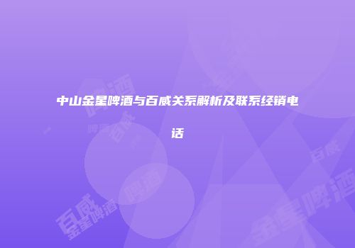 中山金星啤酒与百威关系解析及联系经销电话
