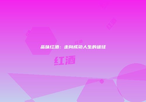 品味红酒：走向成功人生的途径