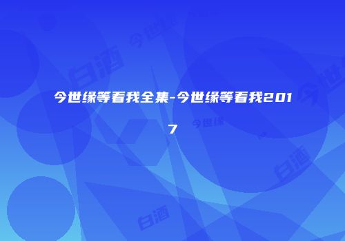 今世缘等着我全集-今世缘等着我2017