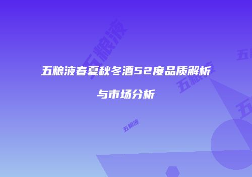 五粮液春夏秋冬酒52度品质解析与市场分析