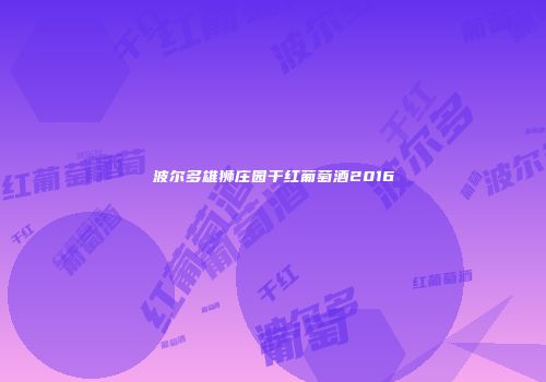 波尔多雄狮庄园干红葡萄酒2016