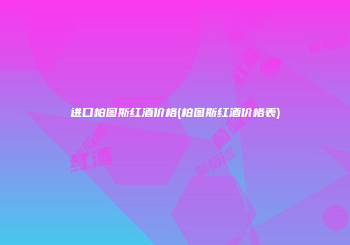 进口柏图斯红酒价格(柏图斯红酒价格表)