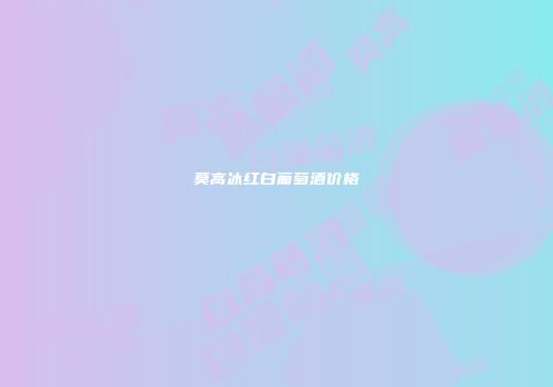 莫高冰红白葡萄酒价格
