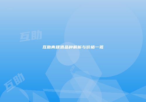 互助青稞酒品种解析与价格一览