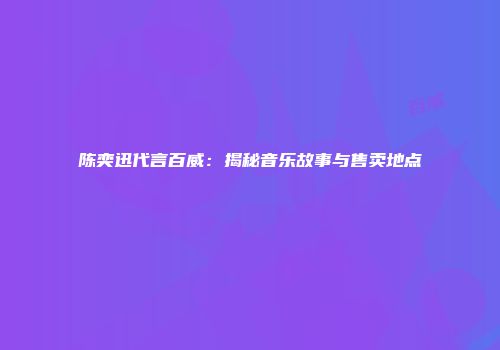 陈奕迅代言百威：揭秘音乐故事与售卖地点