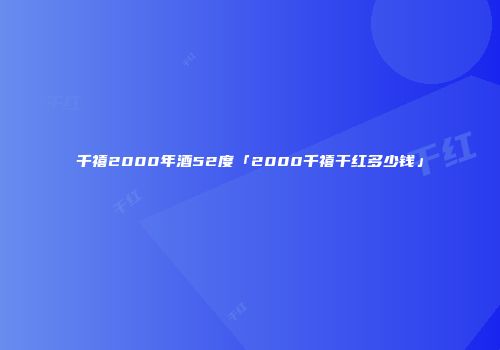 千禧2000年酒52度「2000千禧干红多少钱」