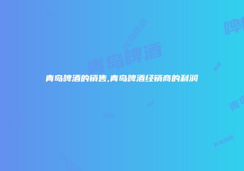 青岛啤酒的销售,青岛啤酒经销商的利润