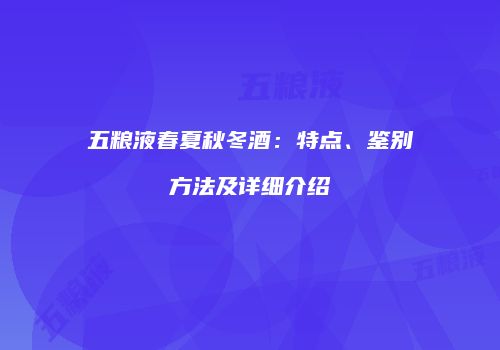 五粮液春夏秋冬酒：特点、鉴别方法及详细介绍