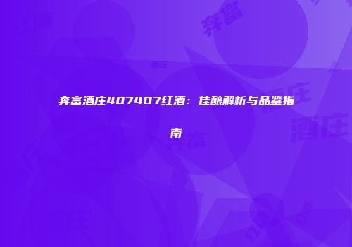 奔富酒庄407407红酒：佳酿解析与品鉴指南