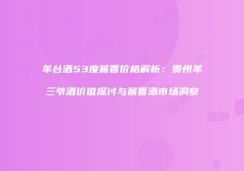 牟台酒53度酱香价格解析：贵州牟三爷酒价值探讨与酱香酒市场洞察