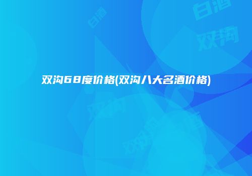 双沟68度价格(双沟八大名酒价格)