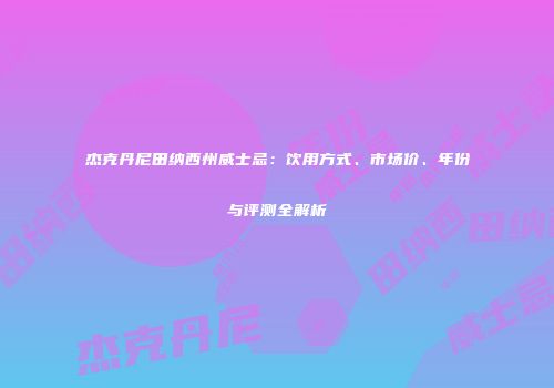 杰克丹尼田纳西州威士忌：饮用方式、市场价、年份与评测全解析