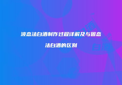 液态法白酒制作过程详解及与固态法白酒的区别