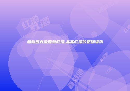 朗格多克鲁西荣红酒,品鉴红酒的正确姿势