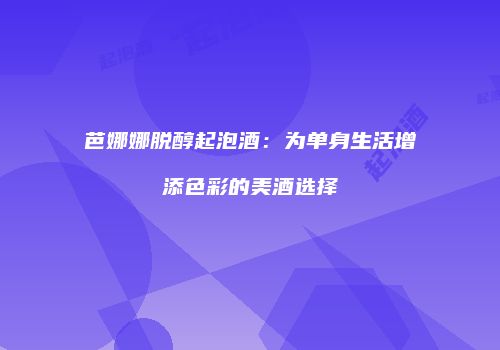 芭娜娜脱醇起泡酒：为单身生活增添色彩的美酒选择