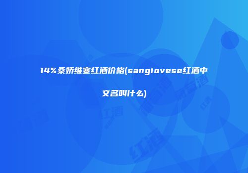 14%桑娇维塞红酒价格(sangiovese红酒中文名叫什么)