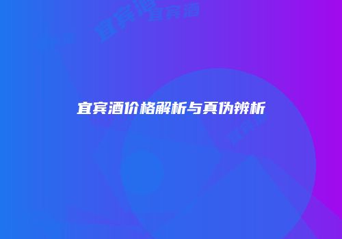 宜宾酒价格解析与真伪辨析